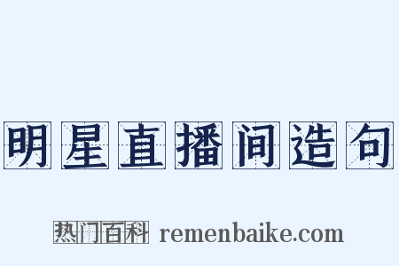 明星直播间造句是什么意思的图片